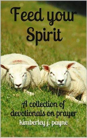 Feed Your Spirit: A Collection of Devotionals on Prayer by Kimberley Payne, Kimberley Payne