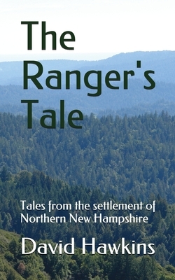 The Ranger's Tale: Tales from the settlement of Northern New Hampshire by David Hawkins