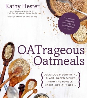 OATrageous Oatmeals: Delicious & Surprising Plant-Based Dishes From This Humble, Heart-Healthy Grain by Kathy Hester