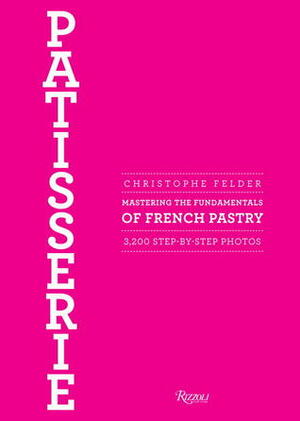 Patisserie: Mastering the Fundamentals of French Pastry by Christophe Felder