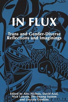In Flux: Trans and Gender-Diverse Reflections and Imaginings by The Swamp System, Alexandra Nichols, David Azul, Urszula Dawkins, Nick Lawson