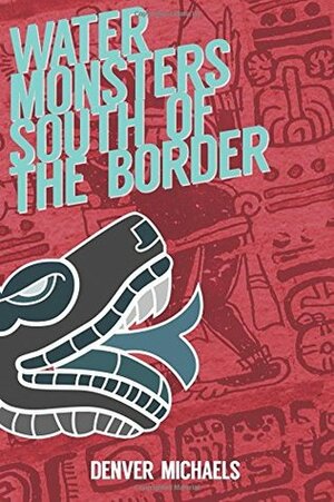 Water Monsters South of the Border by Denver Michaels