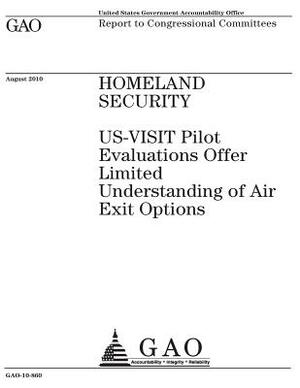 Homeland Security~: ~US-VISIT pilot evaluations offer limited understanding of air exit options: report to congressional committees. by U. S. Government Accountability Office