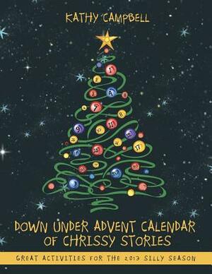 Down Under Advent Calendar of Chrissy Stories: Great Activities for the 2013 Silly Season by Kathy Campbell