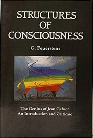 Structures of Consciousness: The Genius of Jean Gebser: An Introduction and Critique by Georg Feuerstein