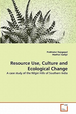 Resource Use, Culture and Ecological Change by Prabhakar Rajagopal, Madhav Gadgil