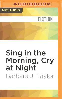 Sing in the Morning, Cry at Night by Barbara J. Taylor