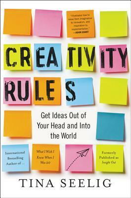 Creativity Rules: Get Ideas Out of Your Head and into the World by Tina Seelig