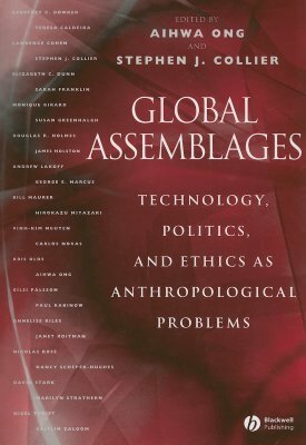 Global Assemblages: Technology, Politics, and Ethics as Anthropological Problems by Aihwa Ong, Stephen J. Collier