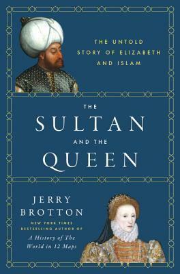 The Sultan and the Queen: The Untold Story of Elizabeth and Islam by Jerry Brotton