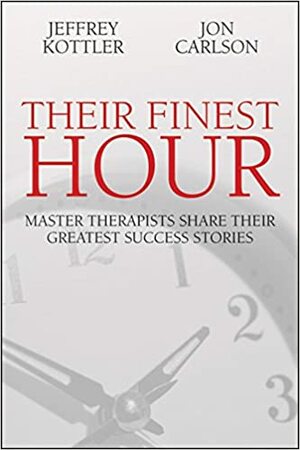 Their Finest Hour: Master therapists share their greatest success stories by Jeffrey Kottler, John Carlson, Jon Carlson