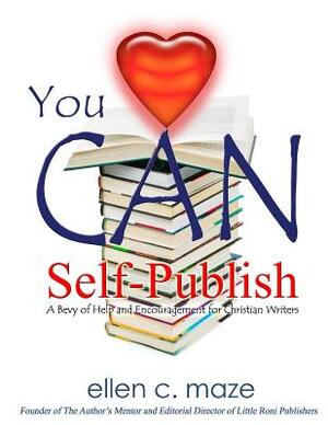 You CAN Self-Publish: A Bevy of Help and Encouragement for Christian Writers by Ellen C. Maze