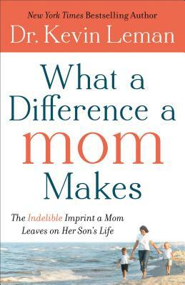 What a Difference a Mom Makes: The Indelible Imprint a Mom Leaves on Her Son's Life by Kevin Leman