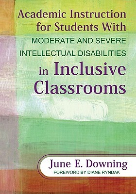 Academic Instruction for Students with Moderate and Severe Intellectual Disabilities in Inclusive Classrooms by June E. Downing