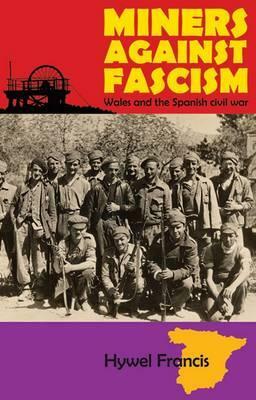 Miners Against Fascism: Wales and the Spanish Civil War by Hywel Francis