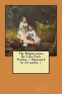 The Belgian twins. By: Lucy Fitch Perkins. / illustrated by the author / by Lucy Fitch Perkins