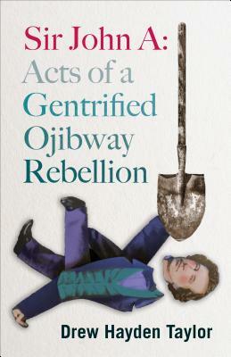 Sir John A: Acts of a Gentrified Ojibway Rebellion by Drew Hayden Taylor