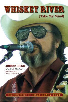 Whiskey River (Take My Mind): The True Story of Texas Honky-Tonk by Johnny Bush