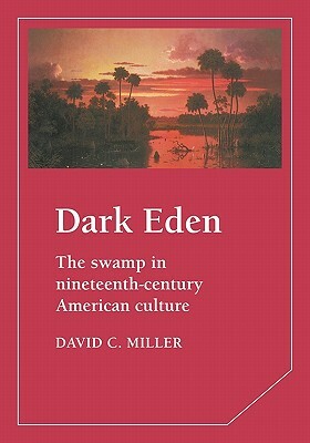 Dark Eden: The Swamp in Nineteenth-Century American Culture by David Miller