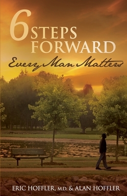 6 Steps Forward: Every Man Matters by Eric Hoffler M. D., Alan Hoffler