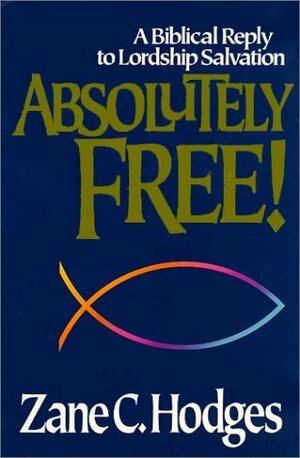 Absolutely Free!: A Biblical Reply to Lordship Salvation by Zane C. Hodges