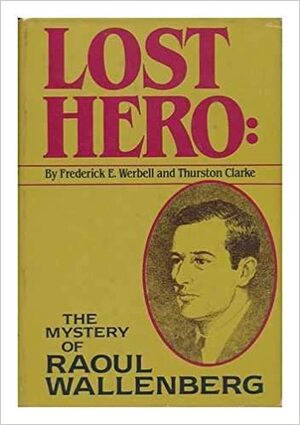 Lost Hero: The Mystery of Raoul Wallenberg by Frederick E. Werbell, Thurston Clarke