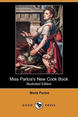 Miss Parloa's New Cook Book (Illustrated Edition) (Dodo Press) by Maria Parloa