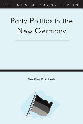 Party Politics in the New Germany by Geoffrey K. Roberts