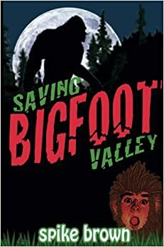 Saving Bigfoot Valley by Spike Brown, S.D. Brown