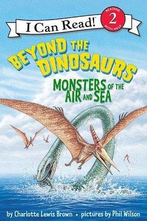 Beyond the Dinosaurs: Monsters of the air and sea by Charlotte Lewis Brown, Phil Wilson