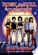 Rock and Roll Children: An 80s Hair Metal Garage Band Story by Sean Frazier