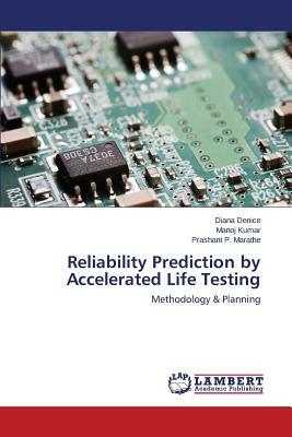 Reliability Prediction by Accelerated Life Testing by Denice Diana, Kumar Manoj, Marathe Prashant P.