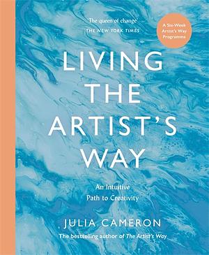 Living the Artist's Way: An Intuitive Path to Creativity by Julia Cameron