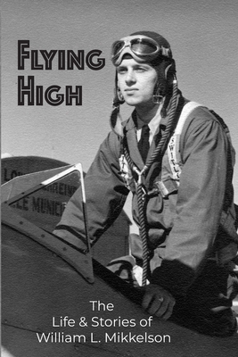 Flying High: The Life and Stories of William L. Mikkelson by Linda Hamilton, William Mikkelson