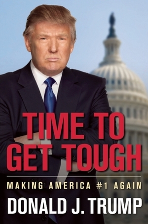 Time to Get Tough: Making America #1 Again by Donald J. Trump