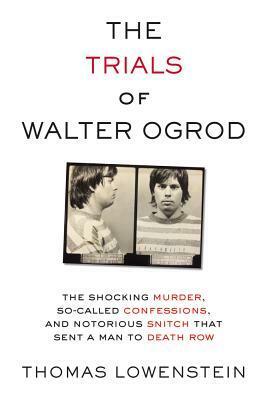 The Trials of Walter Ogrod: The Shocking Murder, So-Called Confessions, and Notorious Snitch That Sent a Man to Death Row by Thomas Lowenstein