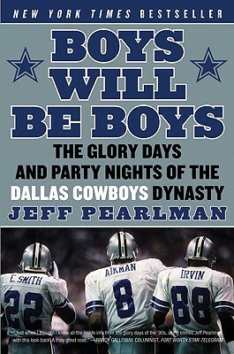 Boys Will Be Boys: The Glory Days and Party Nights of the Dallas Cowboys Dynasty by Jeff Pearlman