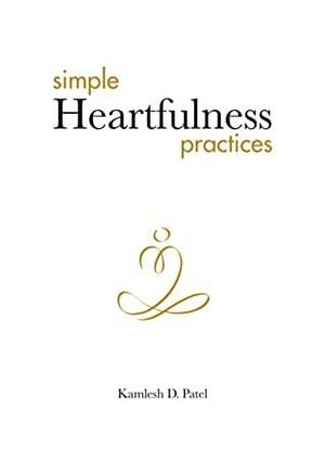 Simple Heartfulness Practices: For nourishing your Mind and Soul by Kamlesh D. Patel