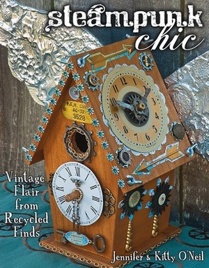 Steampunk Chic: Vintage Flair from Recycled Finds by Jennifer O'Neil, Kitty O'Neil