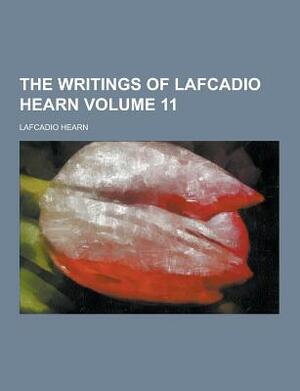 The Writings of Lafcadio Hearn Volume 11 by Lafcadio Hearn
