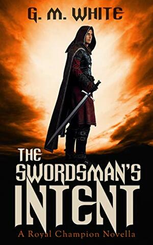 The Swordsman's Intent: A Royal Champion Novella by G.M. White