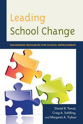 Leading School Change: Maximizing Resources for School Improvement by Daniel R. Tomal, Craig A. Schilling, Margaret Trybus