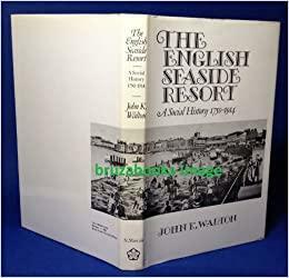 The English Seaside Resort: A Social History 1750-1914 by John K. Walton