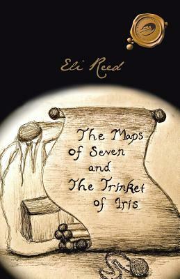 The Maps of Seven and the Trinket of Iris by Eli Reed