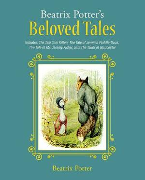 Beatrix Potter's Beloved Tales: Includes the Tale of Tom Kitten, the Tale of Jemima Puddle-Duck, the Tale of Mr. Jeremy Fisher, the Tailor of Gloucest by Beatrix Potter