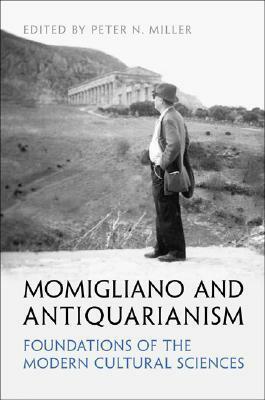 Momigliano and Antiquarianism: Foundations of the Modern Cultural Sciences by Peter N. Miller