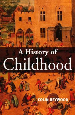 A History of Childhood: Children and Childhood in the West from Medieval to Modern Times by Colin Heywood