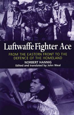 Luftwaffe Fighter Ace: From the Eastern Front to the Defence of the Homeland by John Weal, Norbert Hannig