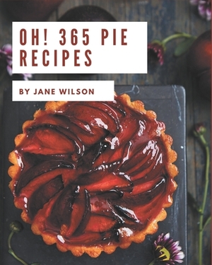 Oh! 365 Pie Recipes: A Highly Recommended Pie Cookbook by Jane Wilson