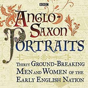 Anglo-Saxon Portraits by Rowan Williams, David Almond, Seamus Heaney, Michael Wood, Barbara Yorke